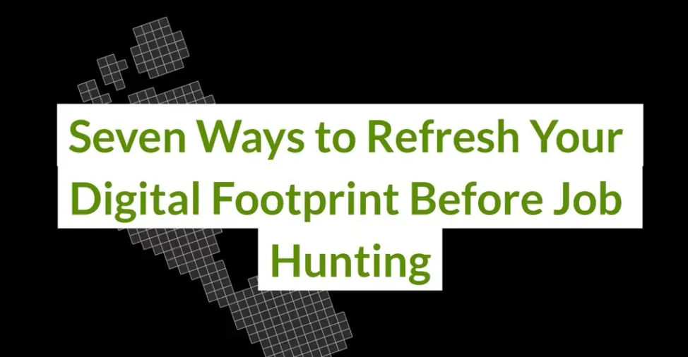Seven Ways to Refresh Your Digital Footprint Before Job Hunting